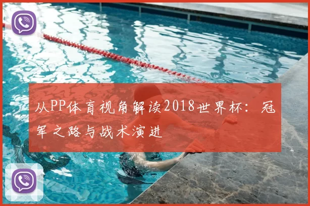 从PP体育视角解读2018世界杯:冠军之路与战术演进