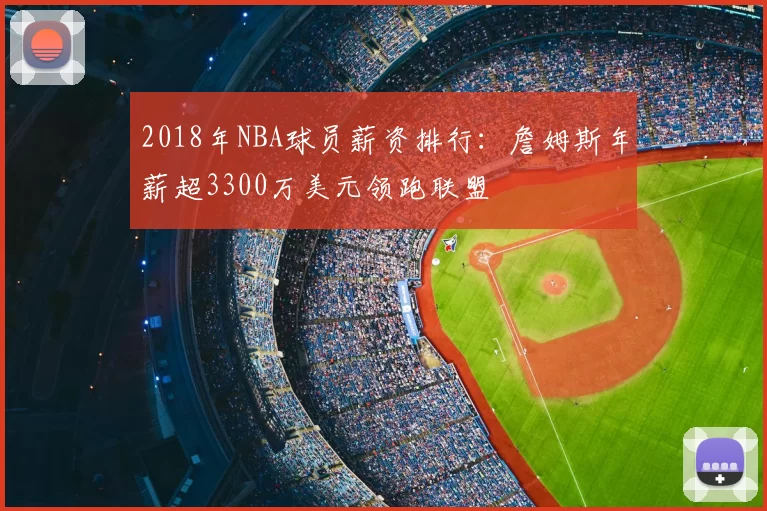 2018年NBA球员薪资排行:詹姆斯年薪超3300万美元领跑联盟