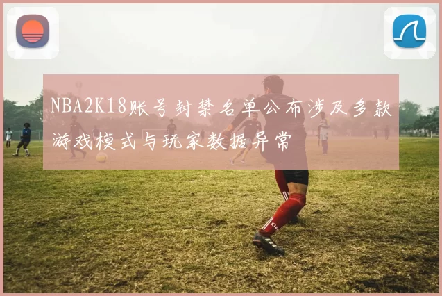 NBA2K18账号封禁名单公布涉及多款游戏模式与玩家数据异常