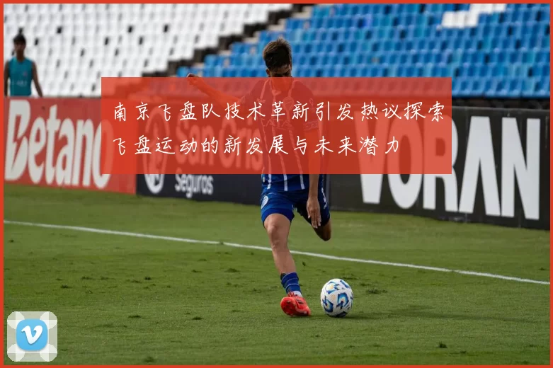 南京飞盘队技术革新引发热议探索飞盘运动的新发展与未来潜力