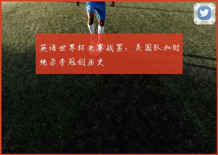 英语世界杯决赛战罢,美国队加时绝杀夺冠创历史