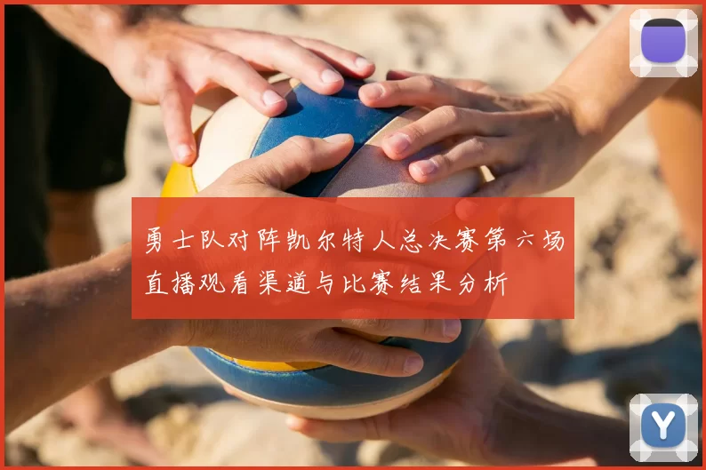 勇士队对阵凯尔特人总决赛第六场直播观看渠道与比赛结果分析