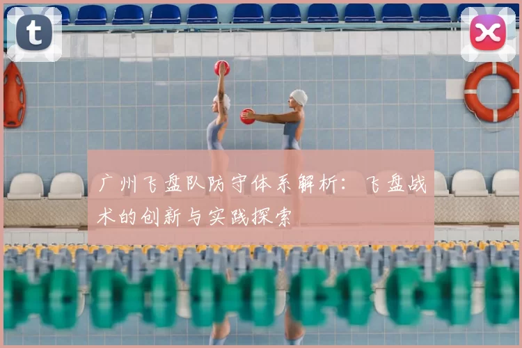 广州飞盘队防守体系解析：飞盘战术的创新与实践探索