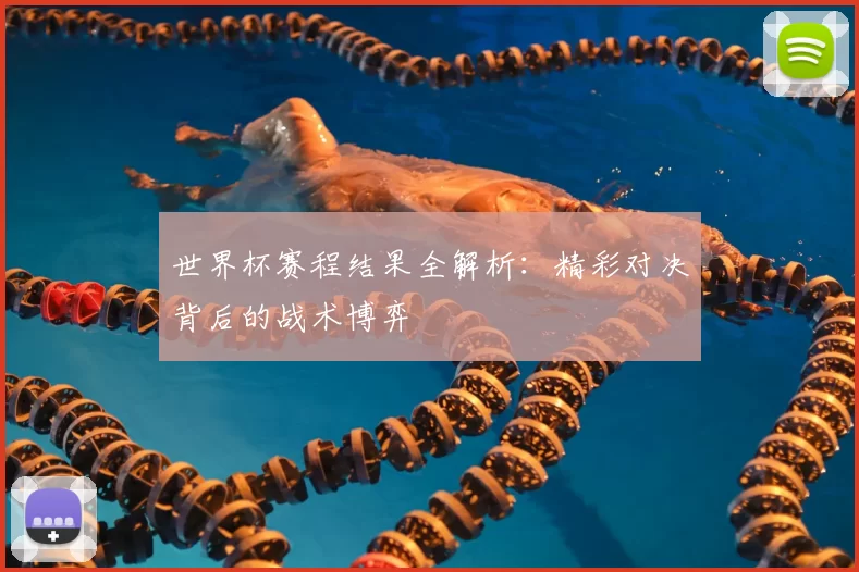 世界杯赛程结果全解析：精彩对决背后的战术博弈