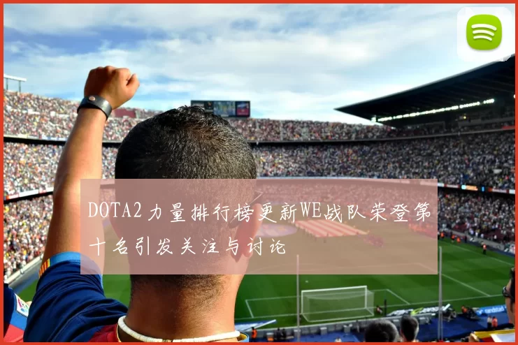 DOTA2力量排行榜更新WE战队荣登第十名引发关注与讨论