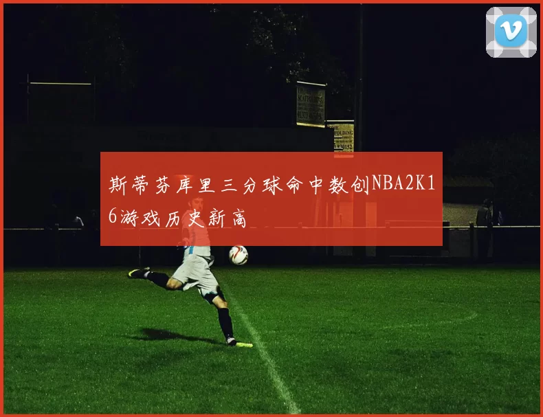 斯蒂芬库里三分球命中数创NBA2K16游戏历史新高