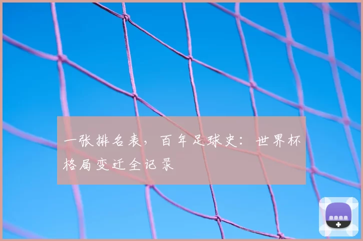 一张排名表,百年足球史:世界杯格局变迁全记录