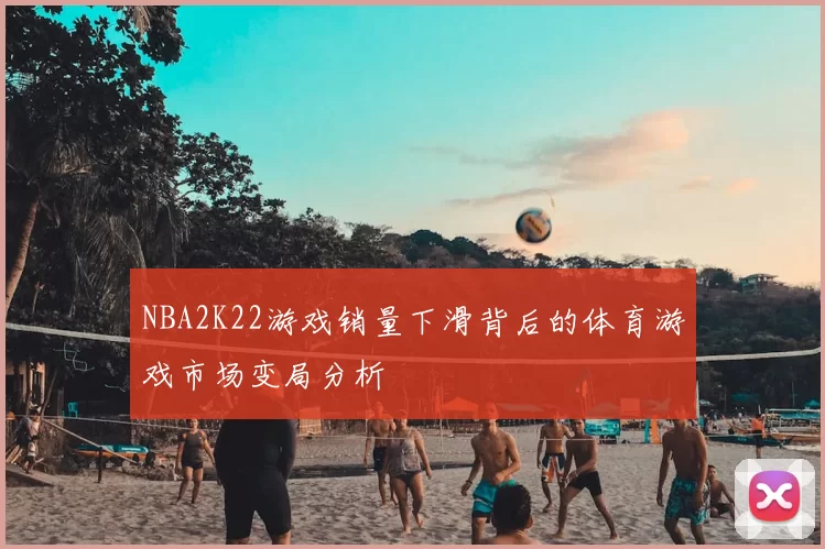 NBA2K22游戏销量下滑背后的体育游戏市场变局分析