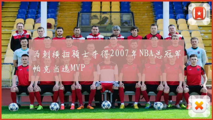 马刺横扫骑士夺得2007年NBA总冠军帕克当选MVP