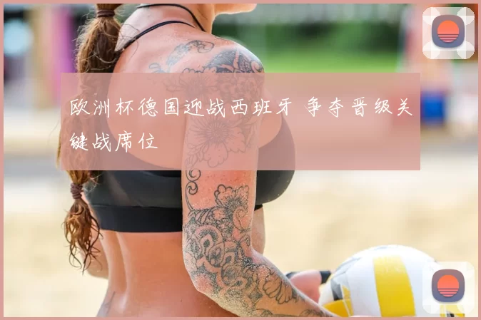 欧洲杯德国迎战西班牙 争夺晋级关键战席位