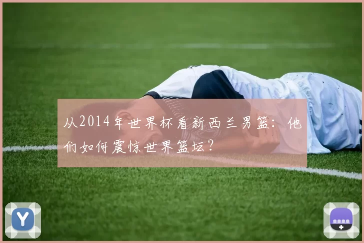 从2014年世界杯看新西兰男篮：他们如何震惊世界篮坛？