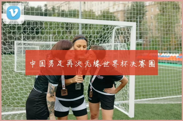 中国男足再次无缘世界杯决赛圈
