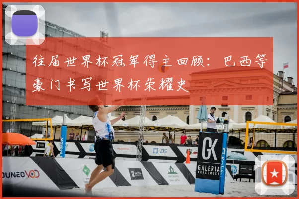 往届世界杯冠军得主回顾：巴西等豪门书写世界杯荣耀史