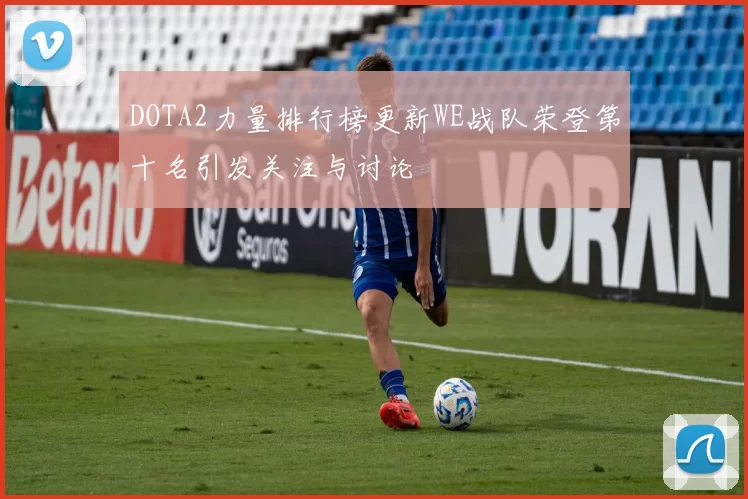 DOTA2力量排行榜更新WE战队荣登第十名引发关注与讨论
