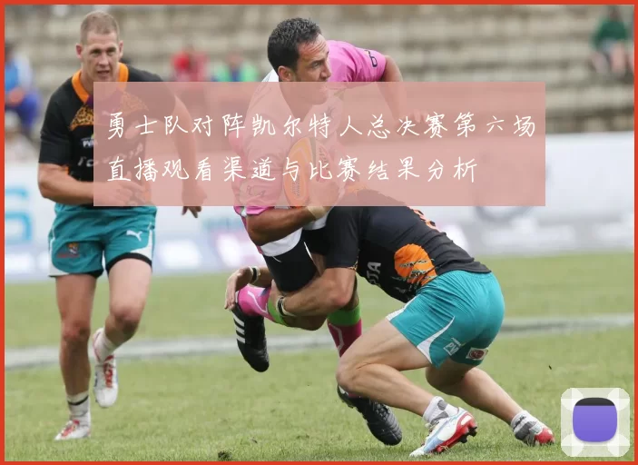 勇士队对阵凯尔特人总决赛第六场直播观看渠道与比赛结果分析