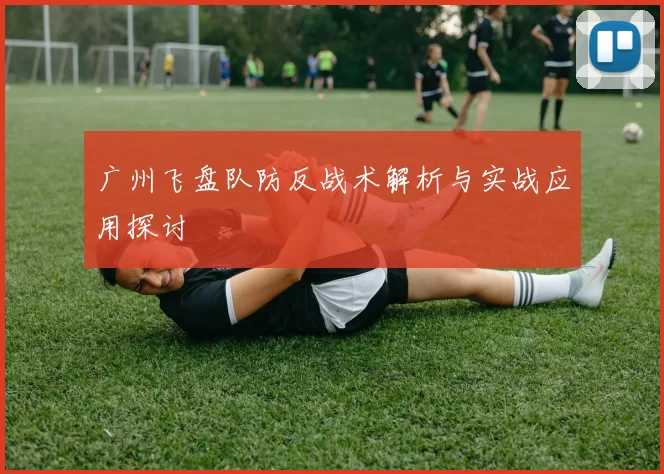 广州飞盘队防反战术解析与实战应用探讨