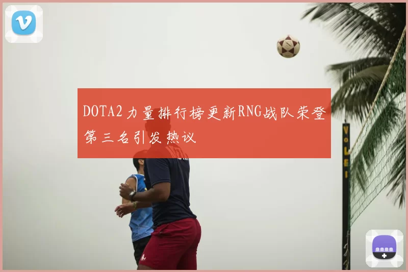 DOTA2力量排行榜更新RNG战队荣登第三名引发热议