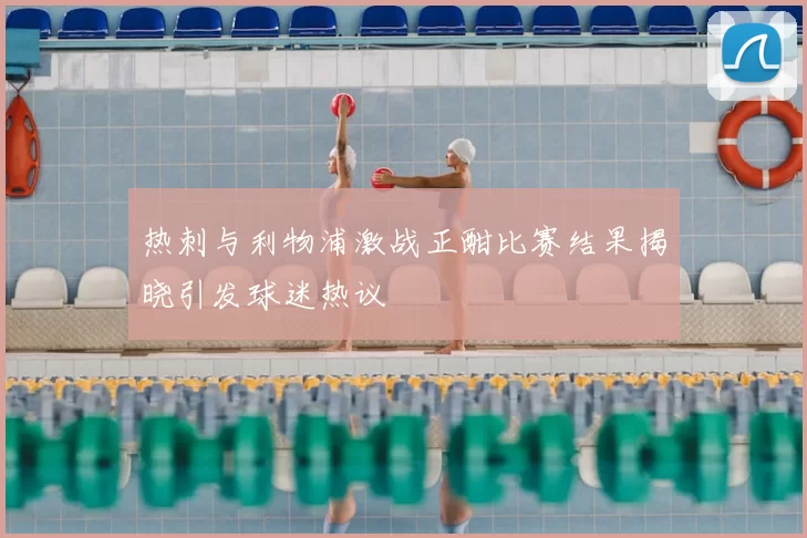 热刺与利物浦激战正酣比赛结果揭晓引发球迷热议