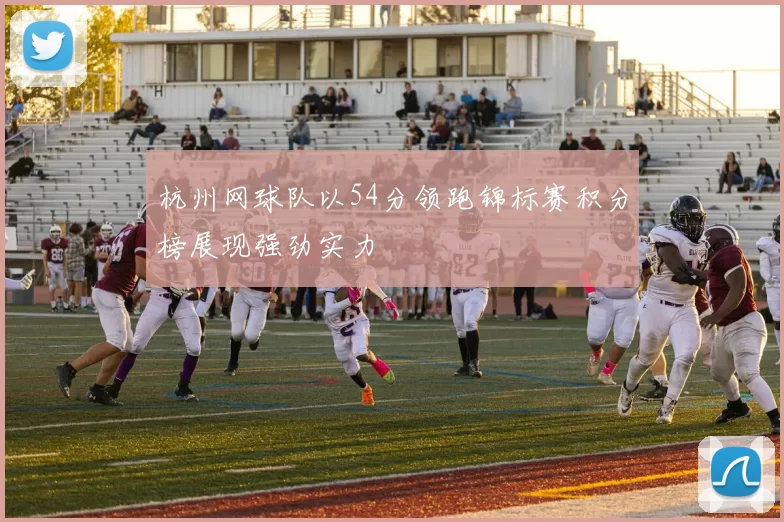 杭州网球队以54分领跑锦标赛积分榜展现强劲实力