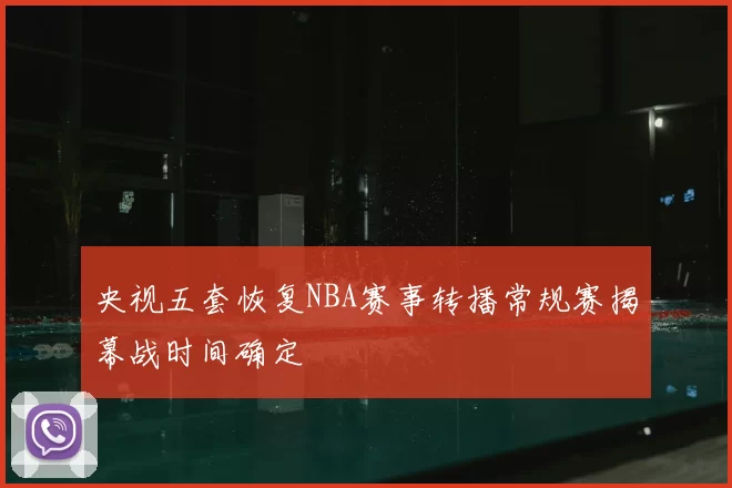 央视五套恢复NBA赛事转播常规赛揭幕战时间确定