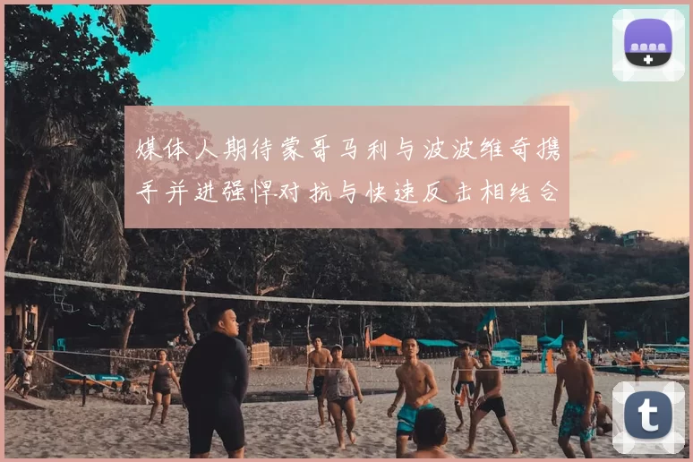 媒体人期待蒙哥马利与波波维奇携手并进强悍对抗与快速反击相结合