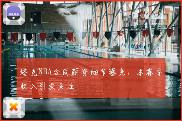 塔克NBA合同薪资细节曝光，本赛季收入引发关注