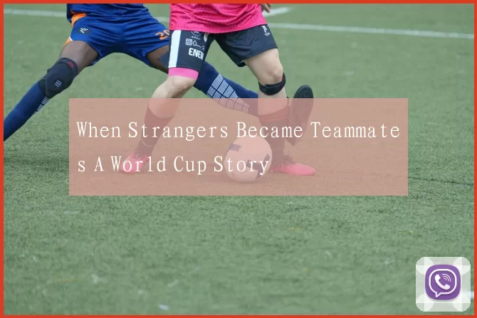 When Strangers Became Teammates A World Cup Story