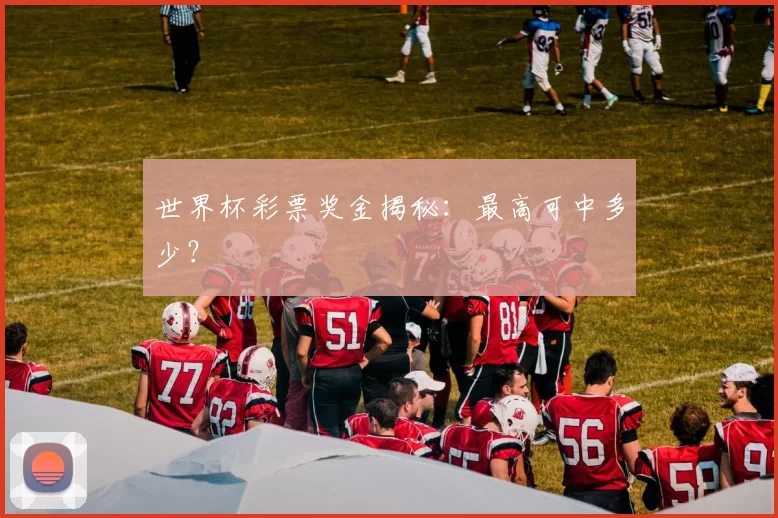 世界杯彩票奖金揭秘:最高可中多少?