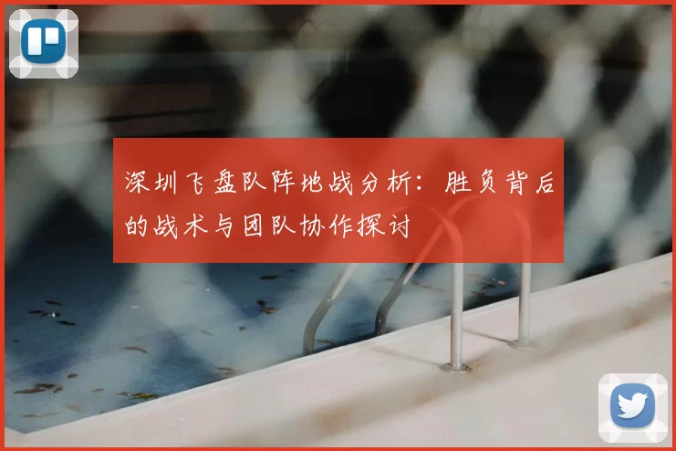 深圳飞盘队阵地战分析:胜负背后的战术与团队协作探讨