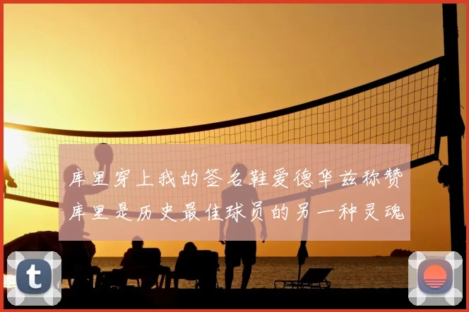 库里穿上我的签名鞋爱德华兹称赞库里是历史最佳球员的另一种灵魂