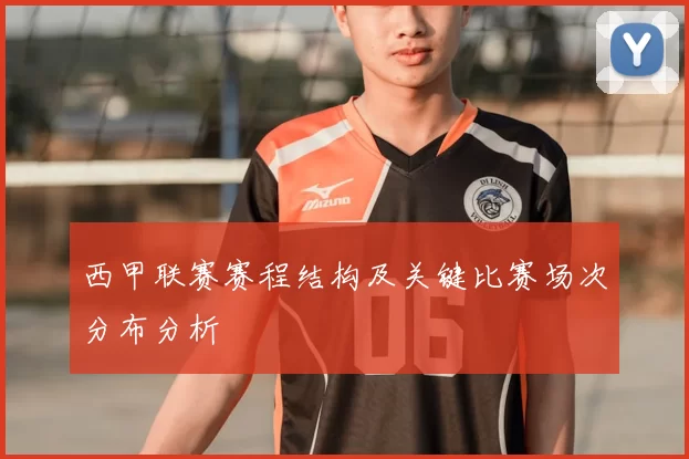 西甲联赛赛程结构及关键比赛场次分布分析