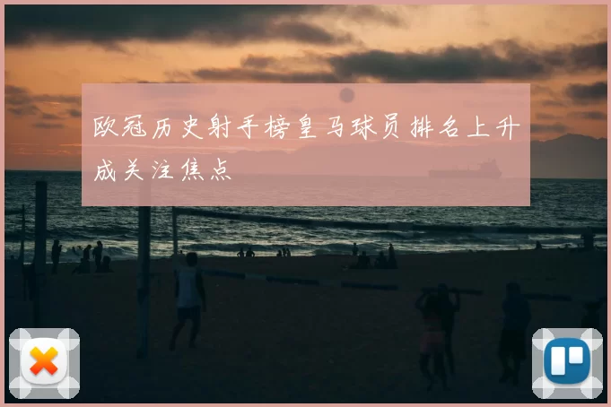 欧冠历史射手榜皇马球员排名上升成关注焦点