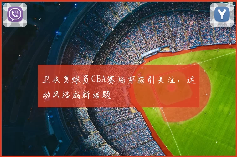 卫衣男球员CBA赛场穿搭引关注，运动风格成新话题