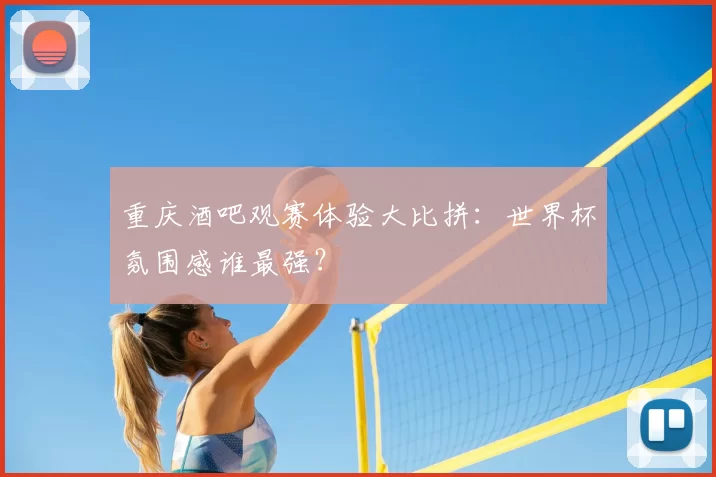 重庆酒吧观赛体验大比拼:世界杯氛围感谁最强?