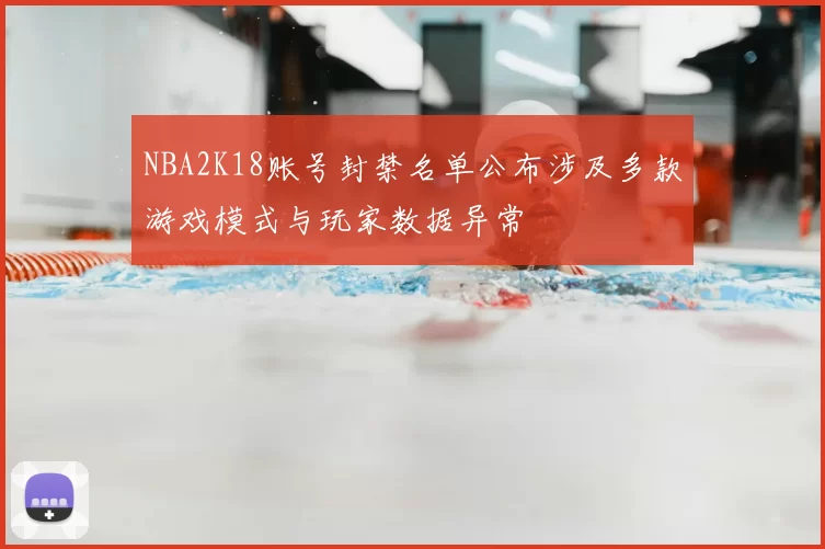NBA2K18账号封禁名单公布涉及多款游戏模式与玩家数据异常