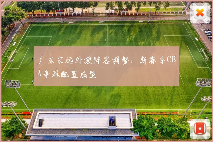 广东宏远外援阵容调整,新赛季CBA争冠配置成型