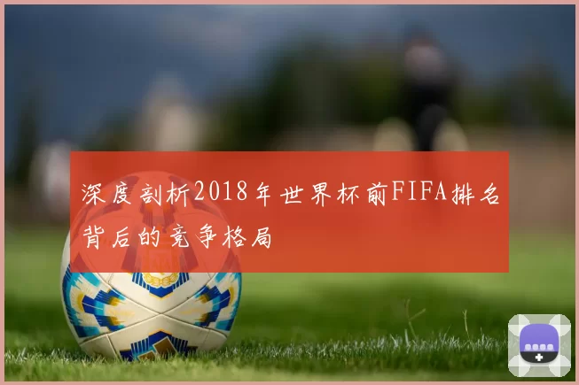 深度剖析2018年世界杯前FIFA排名背后的竞争格局