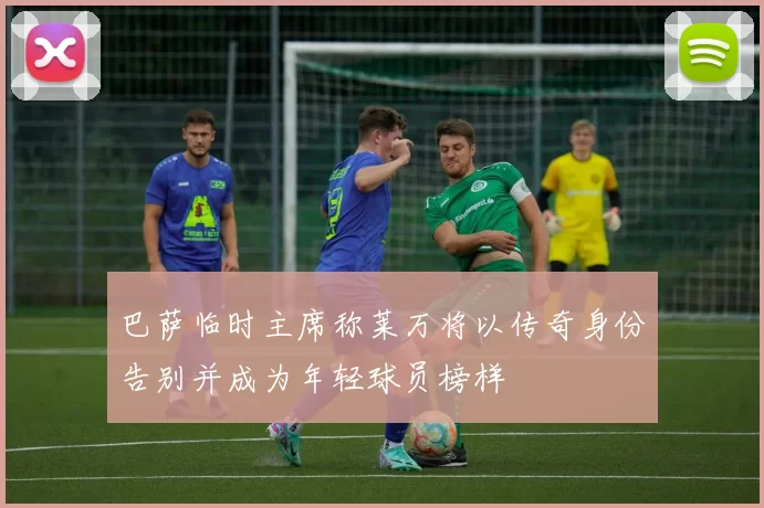 巴萨临时主席称莱万将以传奇身份告别并成为年轻球员榜样