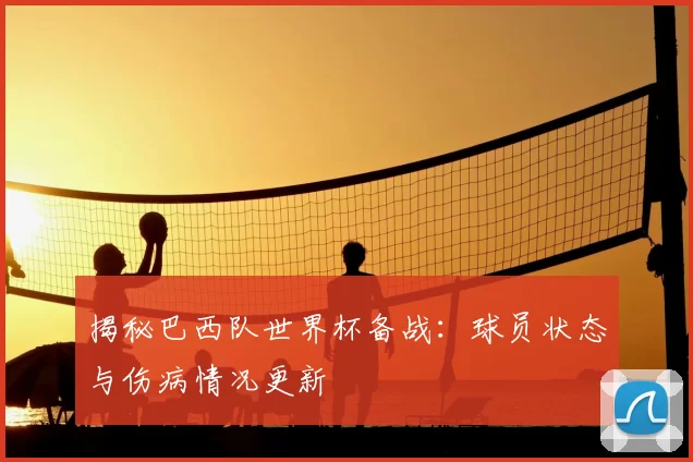揭秘巴西队世界杯备战:球员状态与伤病情况更新