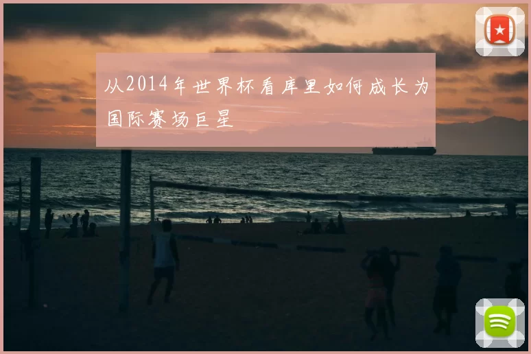 从2014年世界杯看库里如何成长为国际赛场巨星