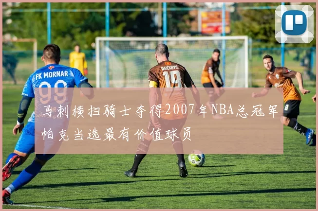 马刺横扫骑士夺得2007年NBA总冠军帕克当选最有价值球员