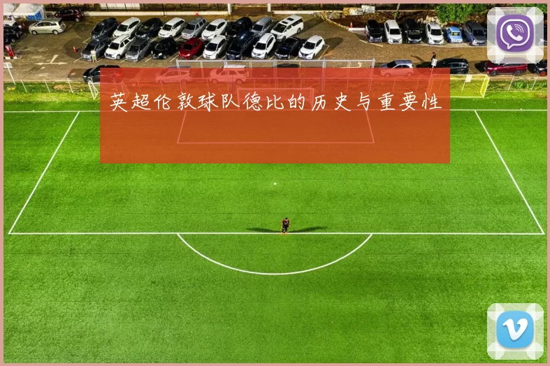 英超伦敦球队德比的历史与重要性