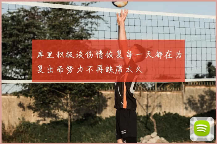 库里积极谈伤情恢复每一天都在为复出而努力不再缺席太久
