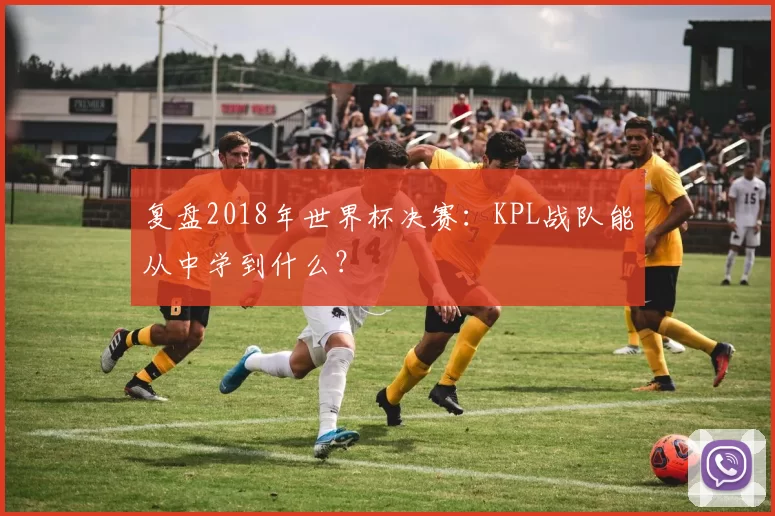 复盘2018年世界杯决赛：KPL战队能从中学到什么？