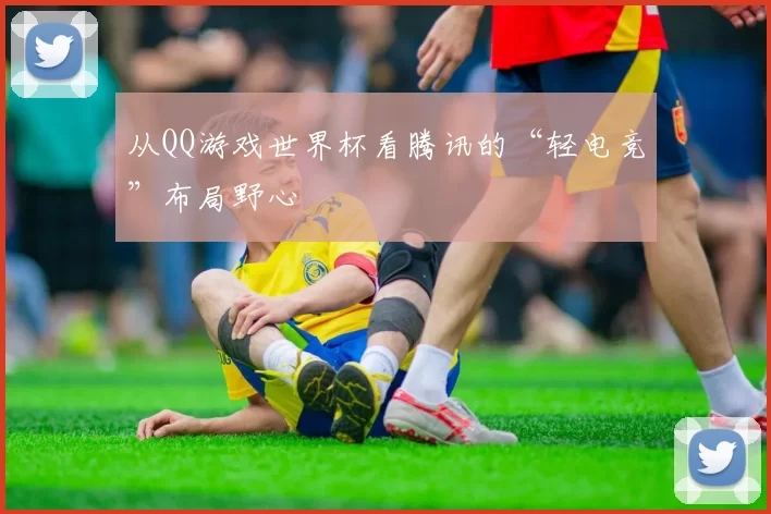从QQ游戏世界杯看腾讯的“轻电竞”布局野心
