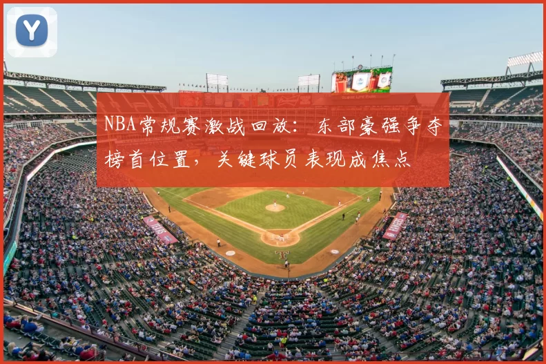 NBA常规赛激战回放:东部豪强争夺榜首位置,关键球员表现成焦点