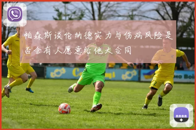 帕森斯谈伦纳德实力与伤病风险是否会有人愿意给他大合同