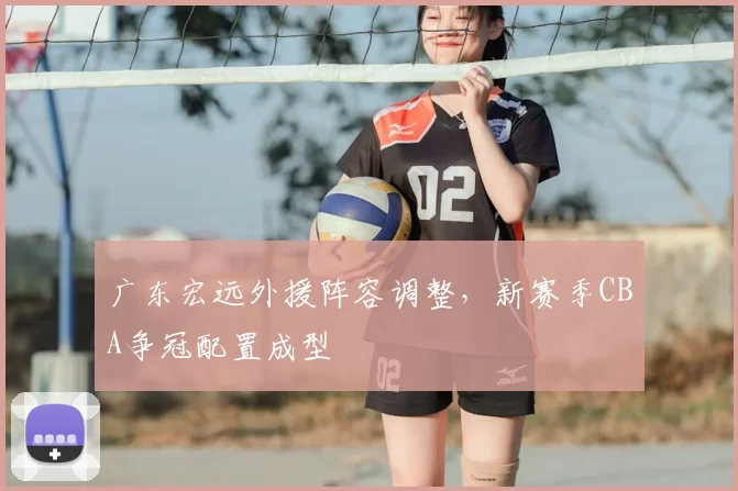 广东宏远外援阵容调整，新赛季CBA争冠配置成型
