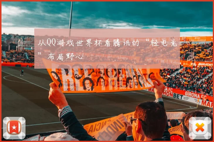 从QQ游戏世界杯看腾讯的“轻电竞”布局野心
