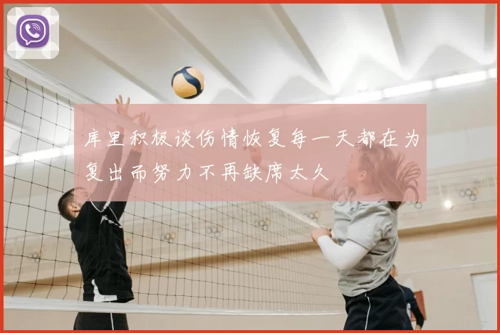 库里积极谈伤情恢复每一天都在为复出而努力不再缺席太久